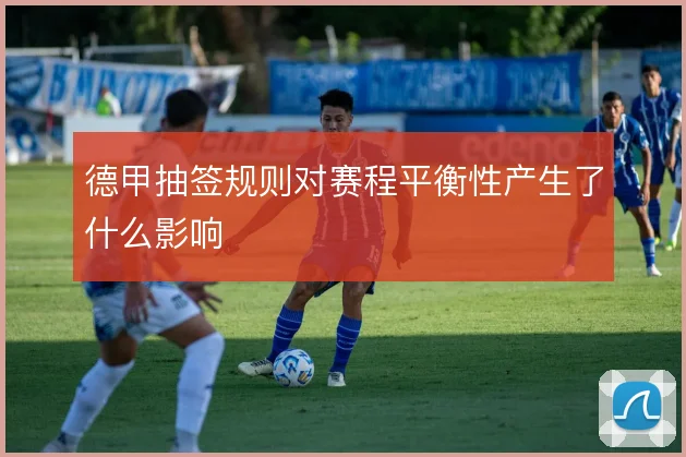 德甲抽签规则对赛程平衡性产生了什么影响