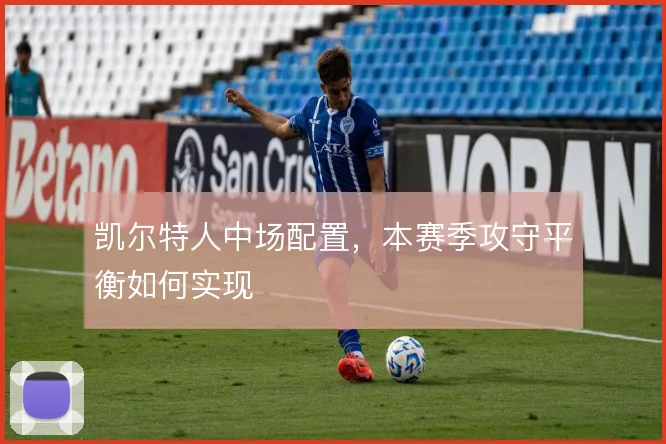 凯尔特人中场配置,本赛季攻守平衡如何实现