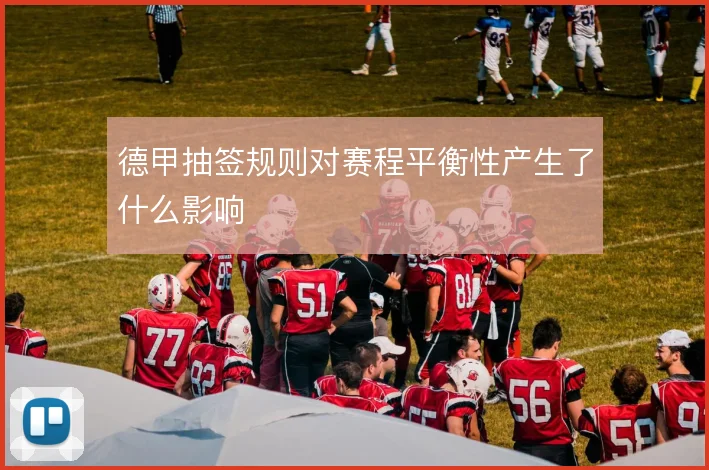 德甲抽签规则对赛程平衡性产生了什么影响