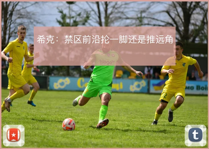 希克:禁区前沿抡一脚还是推远角