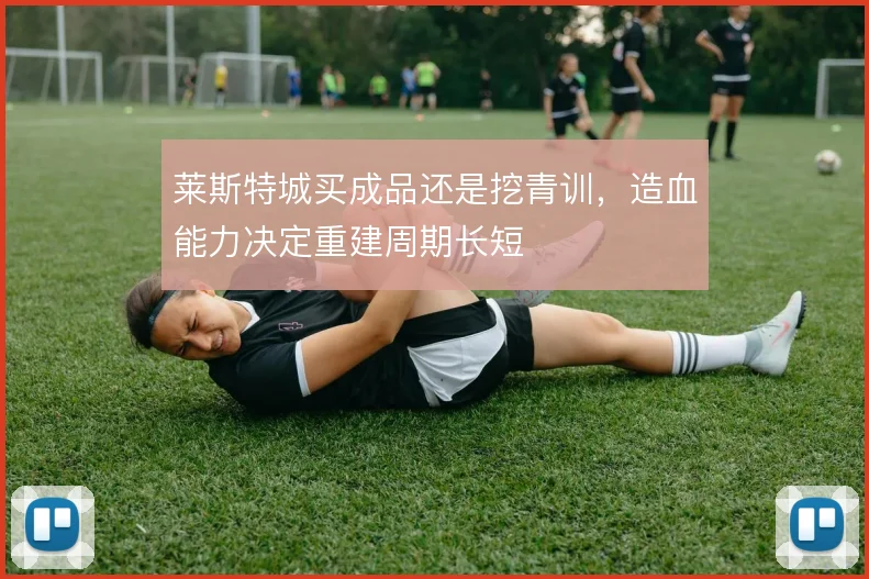 莱斯特城买成品还是挖青训，造血能力决定重建周期长短