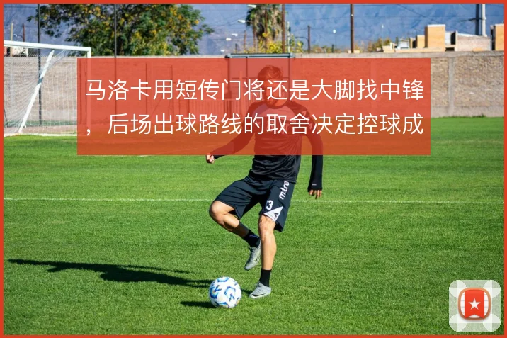 马洛卡用短传门将还是大脚找中锋，后场出球路线的取舍决定控球成本