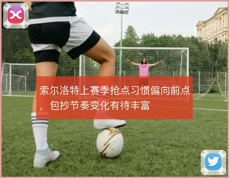 索尔洛特上赛季抢点习惯偏向前点，包抄节奏变化有待丰富