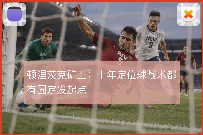 顿涅茨克矿工:十年定位球战术都有固定发起点