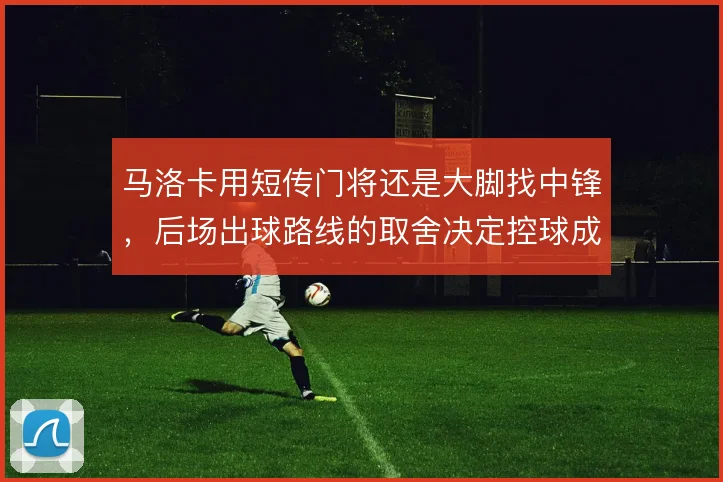马洛卡用短传门将还是大脚找中锋，后场出球路线的取舍决定控球成本