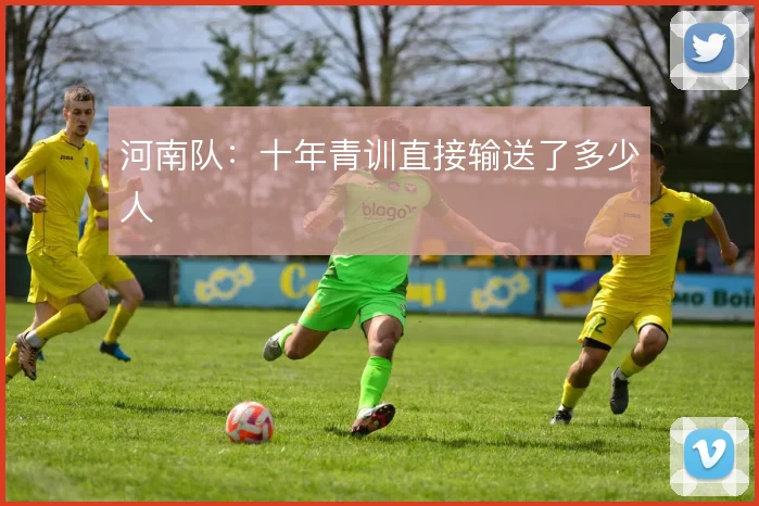 河南队:十年青训直接输送了多少人